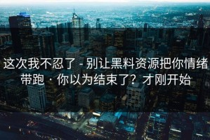 这次我不忍了 - 别让黑料资源把你情绪带跑 · 你以为结束了？才刚开始