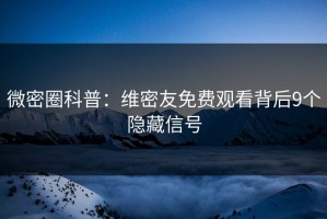 微密圈科普：维密友免费观看背后9个隐藏信号
