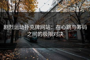 剧烈运动扑克牌网站：在心跳与筹码之间的极限对决