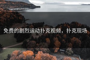 免费的剧烈运动扑克视频，扑克现场