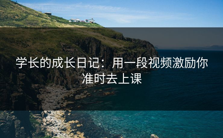 学长的成长日记：用一段视频激励你准时去上课
