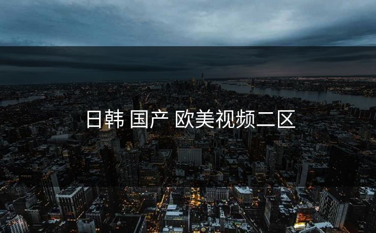 日韩 国产 欧美视频二区 日韩 国产 欧美视频二区
