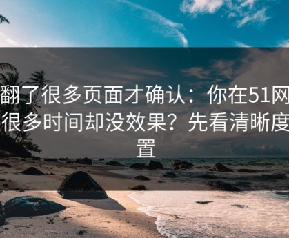 我翻了很多页面才确认：你在51网花了很多时间却没效果？先看清晰度设置