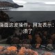 真实画面这波操作，网友表示：太崩溃了