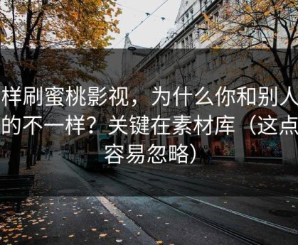 同样刷蜜桃影视，为什么你和别人看到的不一样？关键在素材库（这点太容易忽略）