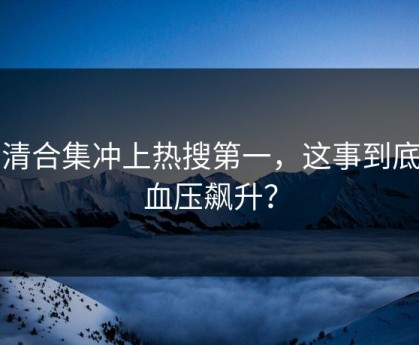 高清合集冲上热搜第一，这事到底多血压飙升？