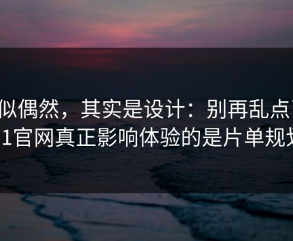 看似偶然，其实是设计：别再乱点了，91官网真正影响体验的是片单规划
