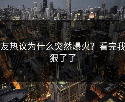 网友热议为什么突然爆火？看完我太狠了了