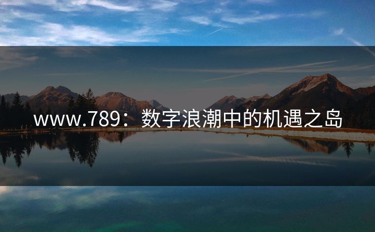 www.789:数字浪潮中的机遇之岛 www.789:数字浪潮中的机遇之岛