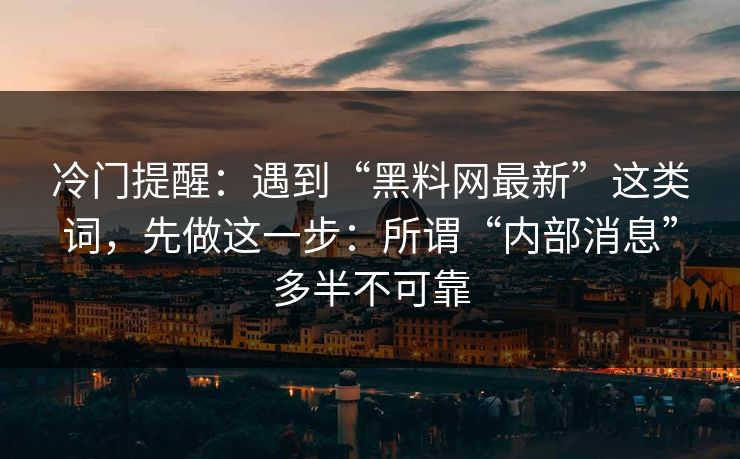 冷门提醒：遇到“黑料网最新”这类词，先做这一步：所谓“内部消息”多半不可靠