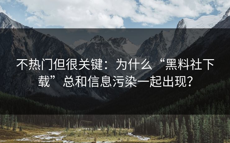 不热门但很关键:为什么“黑料社下载”总和信息污染一起出现? 不热门但很关键:为什么“黑料社下载”总和信息污染一起出现?