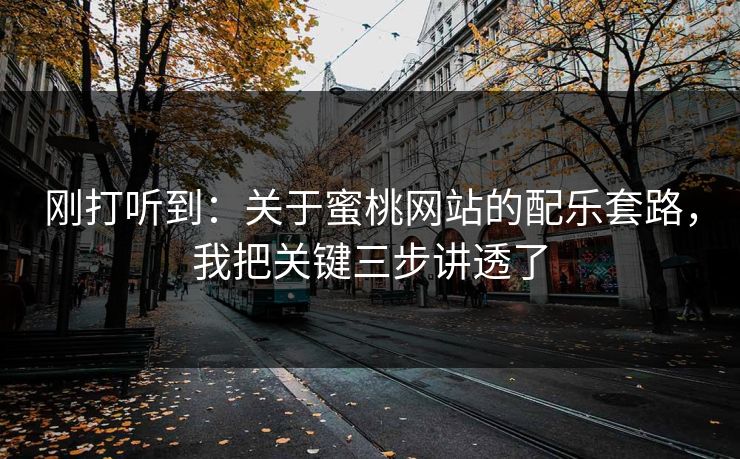 刚打听到:关于蜜桃网站的配乐套路,我把关键三步讲透了 刚打听到:关于蜜桃网站的配乐套路,我把关键三步讲透了