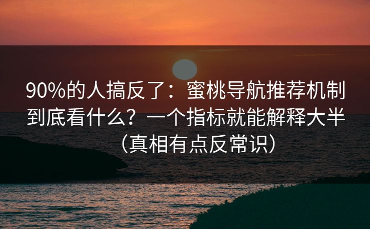 90%的人搞反了：蜜桃导航推荐机制到底看什么？一个指标就能解释大半（真相有点反常识）